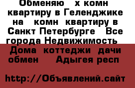 Обменяю 2-х комн. квартиру в Геленджике на 1-комн. квартиру в Санкт-Петербурге - Все города Недвижимость » Дома, коттеджи, дачи обмен   . Адыгея респ.